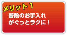 メリット1 普段のお手入れがぐっとラクに!