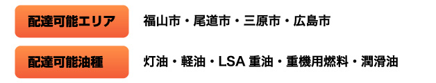 配達可能エリア　福山市・尾道市・三原市・広島市　配達可能油種　灯油・軽油・LSA重油・重機用燃料・潤滑油