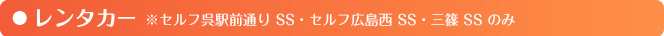 レンタカー ※セルフ呉駅前通りSS・セルフ広島西SS・三篠SSのみ